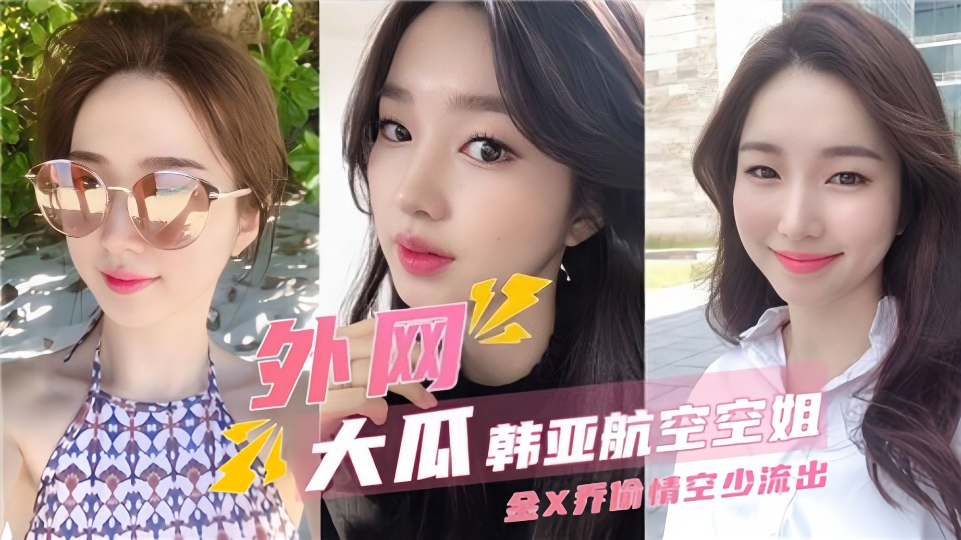 【外围大瓜】韩亚航空空姐[金x乔]偷情空少流出！